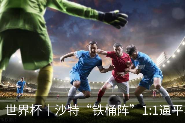世界杯｜沙特“铁桶阵”1:1逼平乌拉圭