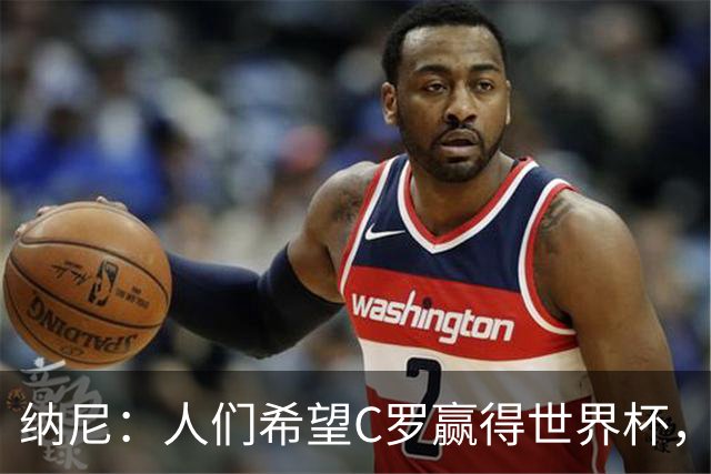 纳尼：人们希望C罗赢得世界杯，这将美好得如同迪士尼童话