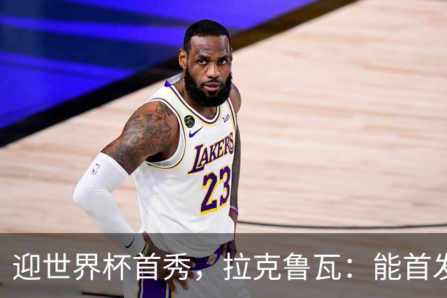 迎世界杯首秀，拉克鲁瓦：能首发并高唱《马赛曲》，感觉非常美妙